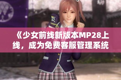 《少女前线新版本MP28上线，成为免费客服管理系统》