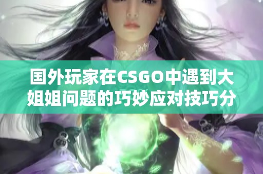 国外玩家在CSGO中遇到大姐姐问题的巧妙应对技巧分享