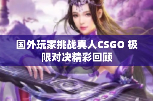 国外玩家挑战真人CSGO 极限对决精彩回顾