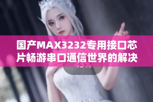 国产MAX3232专用接口芯片畅游串口通信世界的解决方案