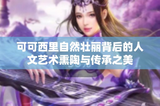 可可西里自然壮丽背后的人文艺术熏陶与传承之美