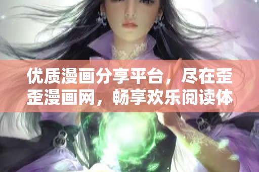 优质漫画分享平台，尽在歪歪漫画网，畅享欢乐阅读体验