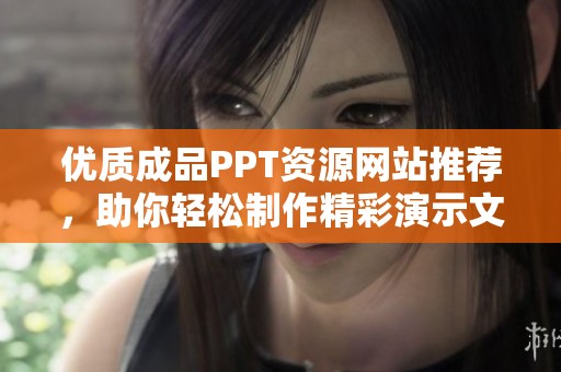 优质成品PPT资源网站推荐，助你轻松制作精彩演示文稿