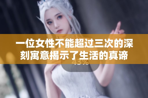 一位女性不能超过三次的深刻寓意揭示了生活的真谛