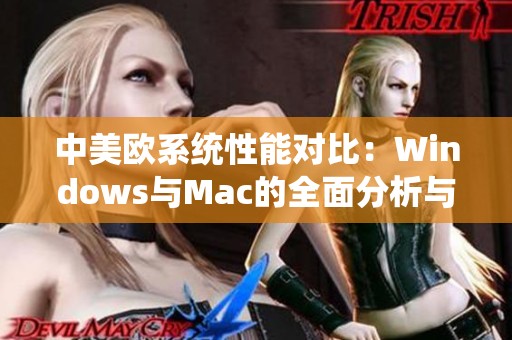 中美欧系统性能对比：Windows与Mac的全面分析与评测