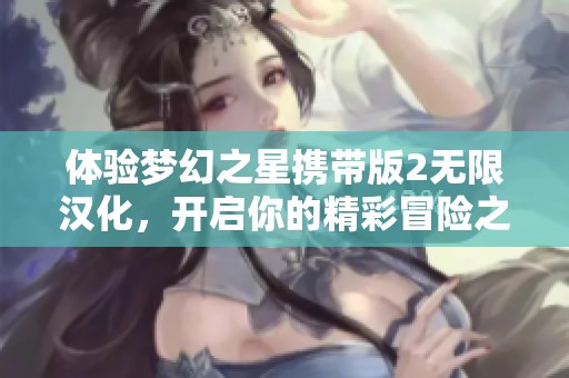 体验梦幻之星携带版2无限汉化，开启你的精彩冒险之旅