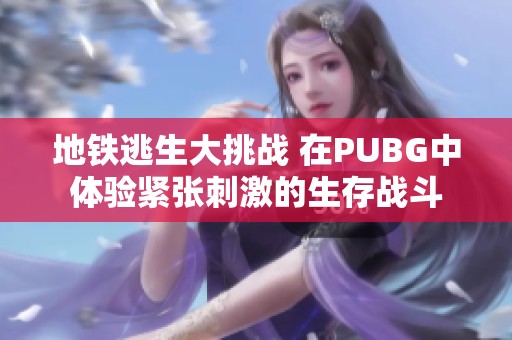 地铁逃生大挑战 在PUBG中体验紧张刺激的生存战斗