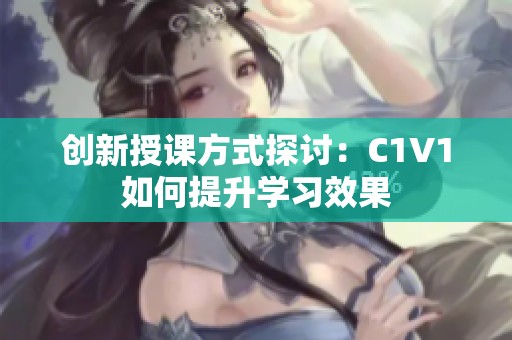 创新授课方式探讨：C1V1如何提升学习效果