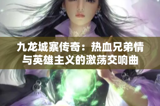 九龙城寨传奇：热血兄弟情与英雄主义的激荡交响曲