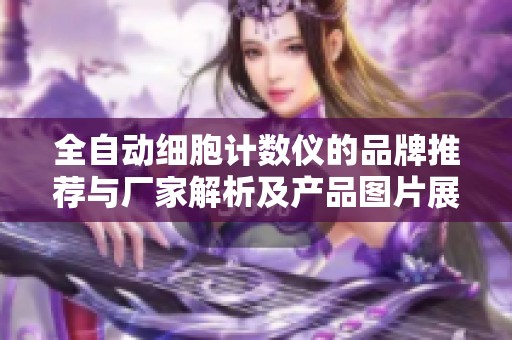 全自动细胞计数仪的品牌推荐与厂家解析及产品图片展示