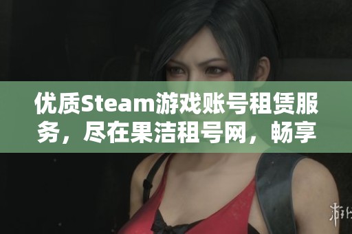 优质Steam游戏账号租赁服务，尽在果洁租号网，畅享无限乐趣