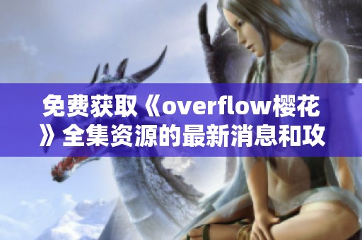 免费获取《overflow樱花》全集资源的最新消息和攻略分享