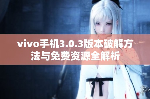 vivo手机3.0.3版本破解方法与免费资源全解析