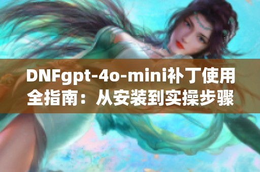 DNFgpt-4o-mini补丁使用全指南：从安装到实操步骤详解