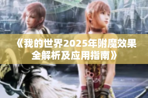 《我的世界2025年附魔效果全解析及应用指南》