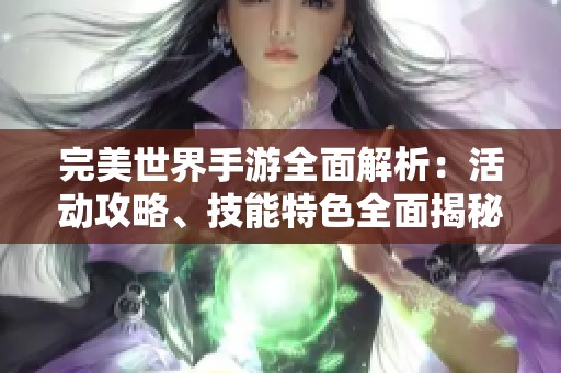 完美世界手游全面解析：活动攻略、技能特色全面揭秘