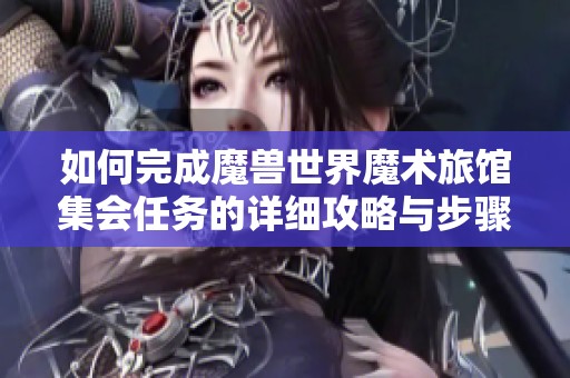 如何完成魔兽世界魔术旅馆集会任务的详细攻略与步骤解析