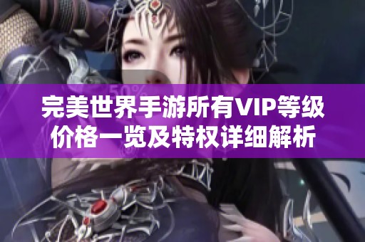 完美世界手游所有VIP等级价格一览及特权详细解析