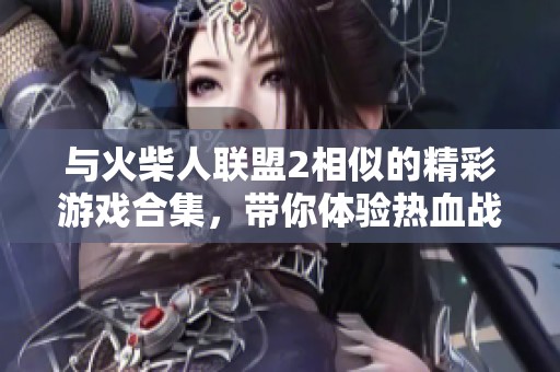 与火柴人联盟2相似的精彩游戏合集，带你体验热血战斗乐趣！