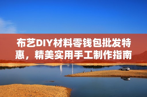 布艺DIY材料零钱包批发特惠，精美实用手工制作指南分享