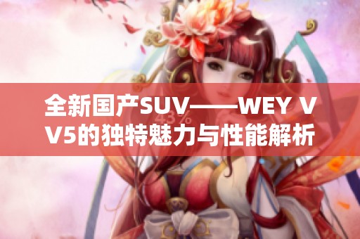 全新国产SUV——WEY VV5的独特魅力与性能解析