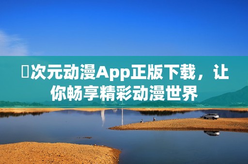 囧次元动漫App正版下载，让你畅享精彩动漫世界