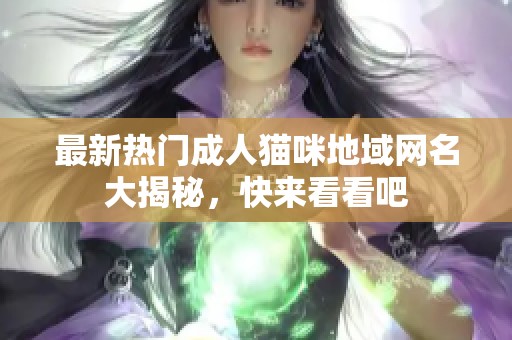 最新热门成人猫咪地域网名大揭秘，快来看看吧