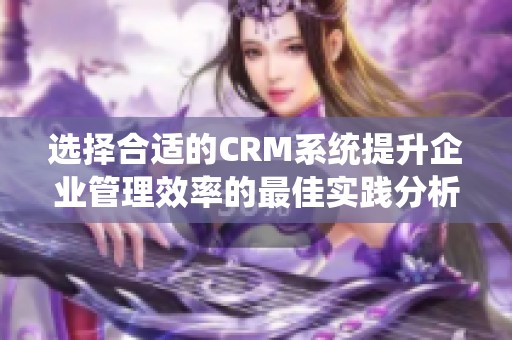 选择合适的CRM系统提升企业管理效率的最佳实践分析