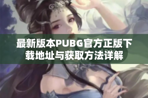 最新版本PUBG官方正版下载地址与获取方法详解