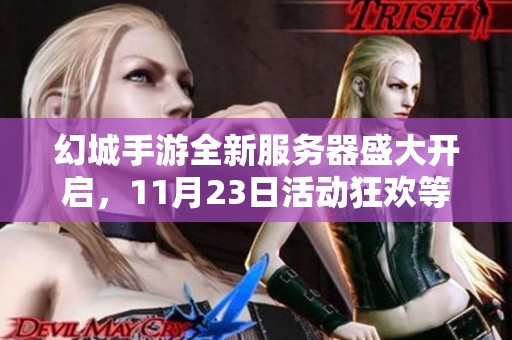 幻城手游全新服务器盛大开启，11月23日活动狂欢等你来参与！