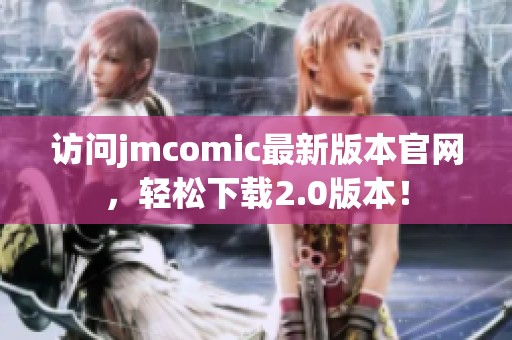 访问jmcomic最新版本官网，轻松下载2.0版本！