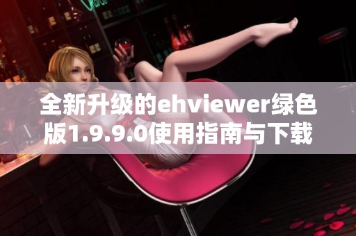 全新升级的ehviewer绿色版1.9.9.0使用指南与下载地址分享