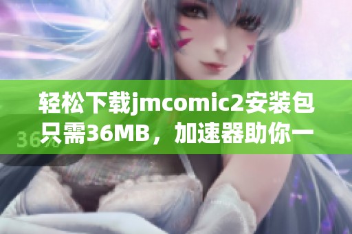 轻松下载jmcomic2安装包只需36MB，加速器助你一臂之力