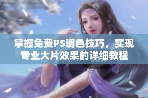 掌握免费PS调色技巧，实现专业大片效果的详细教程