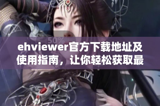 ehviewer官方下载地址及使用指南，让你轻松获取最新版本