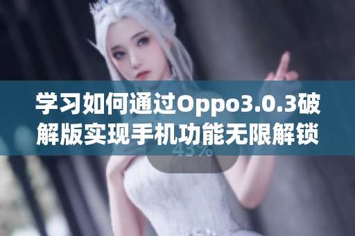 学习如何通过Oppo3.0.3破解版实现手机功能无限解锁方法