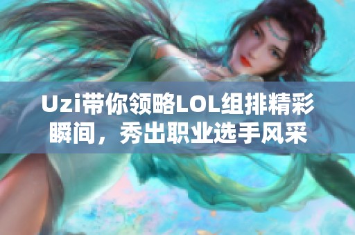 Uzi带你领略LOL组排精彩瞬间，秀出职业选手风采