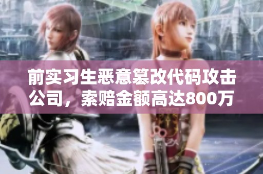 前实习生恶意篡改代码攻击公司，索赔金额高达800万