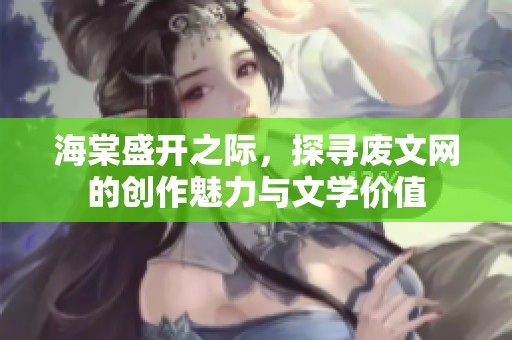 海棠盛开之际，探寻废文网的创作魅力与文学价值