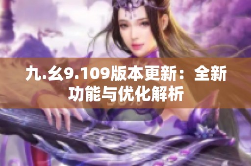 九.幺9.109版本更新：全新功能与优化解析