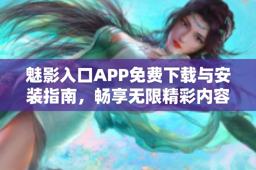 魅影入口APP免费下载与安装指南，畅享无限精彩内容