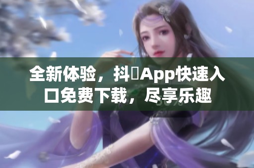 全新体验，抖抈App快速入口免费下载，尽享乐趣