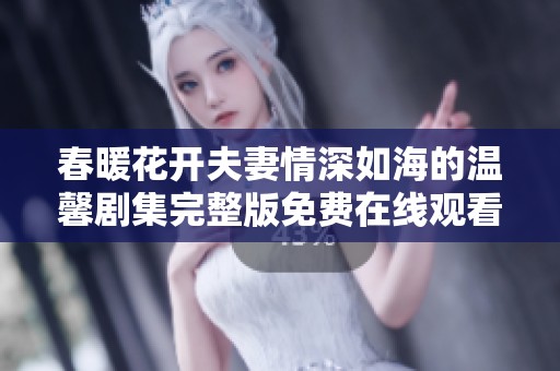 春暖花开夫妻情深如海的温馨剧集完整版免费在线观看