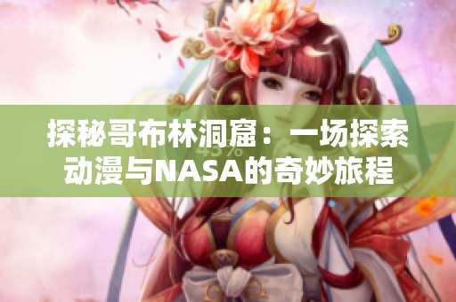 探秘哥布林洞窟：一场探索动漫与NASA的奇妙旅程