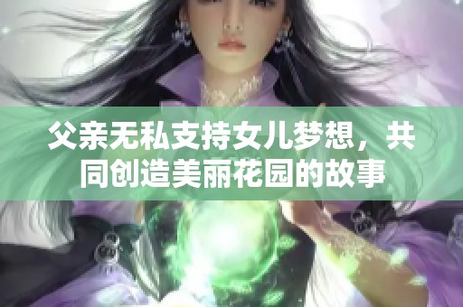 父亲无私支持女儿梦想，共同创造美丽花园的故事