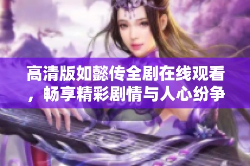 高清版如懿传全剧在线观看，畅享精彩剧情与人心纷争