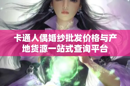 卡通人偶婚纱批发价格与产地货源一站式查询平台