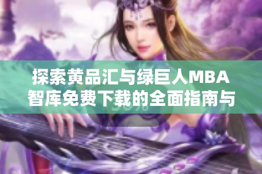 探索黄品汇与绿巨人MBA智库免费下载的全面指南与心得体会