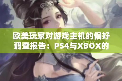 欧美玩家对游戏主机的偏好调查报告：PS4与XBOX的使用比例分析