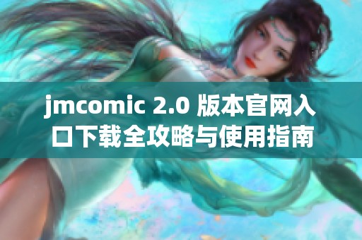 jmcomic 2.0 版本官网入口下载全攻略与使用指南